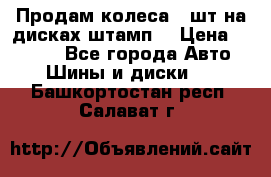 Продам колеса 4 шт на дисках штамп. › Цена ­ 4 000 - Все города Авто » Шины и диски   . Башкортостан респ.,Салават г.